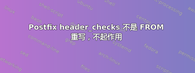 Postfix header_checks 不是 FROM 重写，不起作用