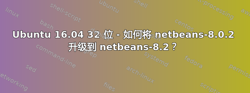 Ubuntu 16.04 32 位 - 如何将 netbeans-8.0.2 升级到 netbeans-8.2？