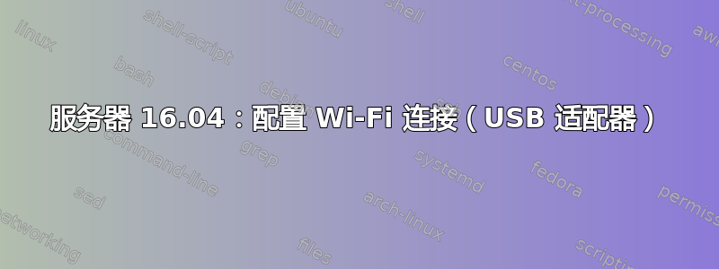 服务器 16.04：配置 Wi-Fi 连接（USB 适配器）