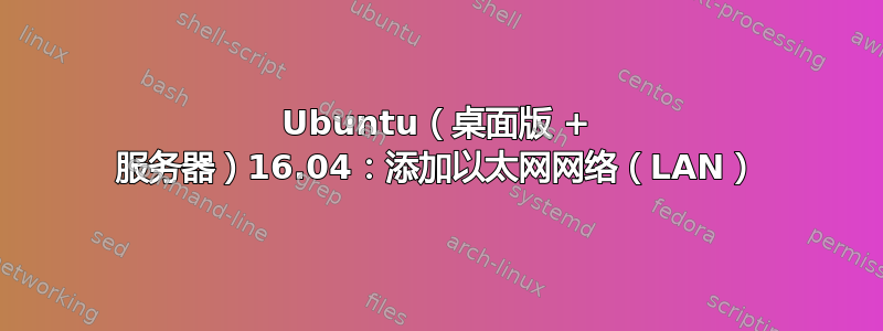 Ubuntu（桌面版 + 服务器）16.04：添加以太网网络（LAN）