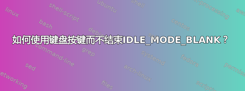 如何使用键盘按键而不结束IDLE_MODE_BLANK？