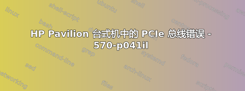 HP Pavilion 台式机中的 PCIe 总线错误 - 570-p041il