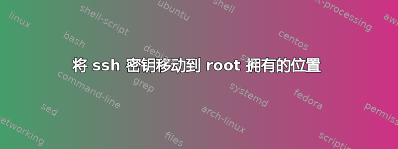 将 ssh 密钥移动到 root 拥有的位置