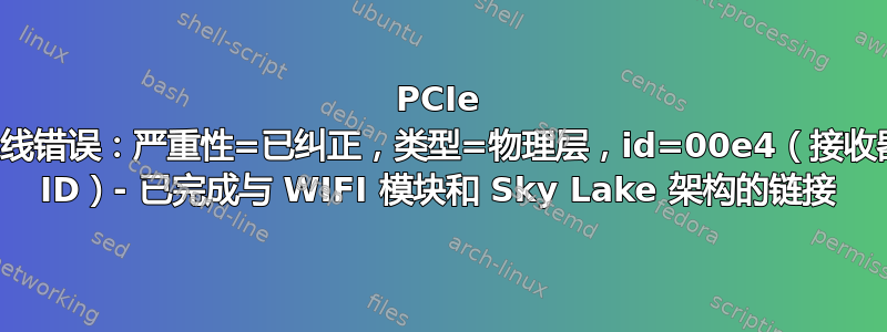 PCIe 总线错误：严重性=已纠正，类型=物理层，id=00e4（接收器 ID）- 已完成与 WIFI 模块和 Sky Lake 架构的链接