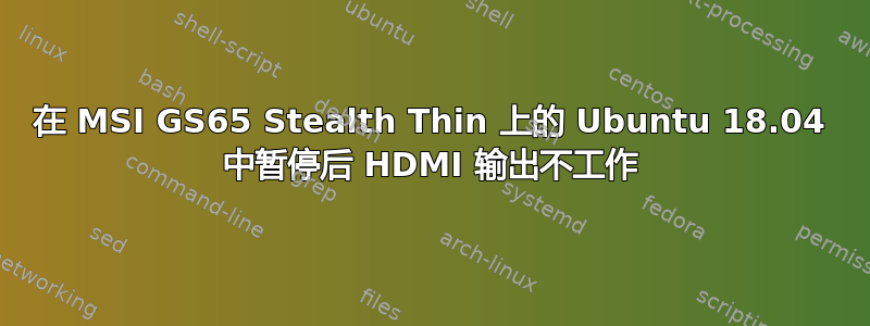 在 MSI GS65 Stealth Thin 上的 Ubuntu 18.04 中暂停后 HDMI 输出不工作