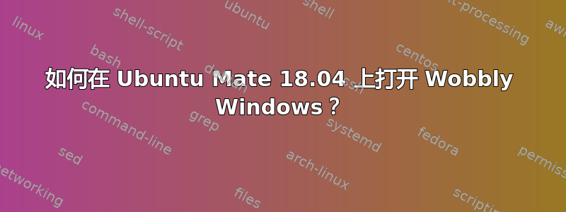 如何在 Ubuntu Mate 18.04 上打开 Wobbly Windows？