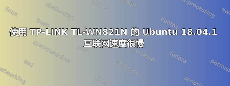 使用 TP-LINK TL-WN821N 的 Ubuntu 18.04.1 互联网速度很慢