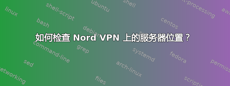 如何检查 Nord VPN 上的服务器位置？