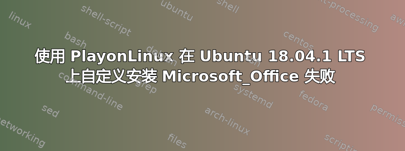 使用 PlayonLinux 在 Ubuntu 18.04.1 LTS 上自定义安装 Microsoft_Office 失败