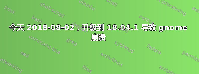 今天 2018-08-02，升级到 18.04.1 导致 gnome 崩溃