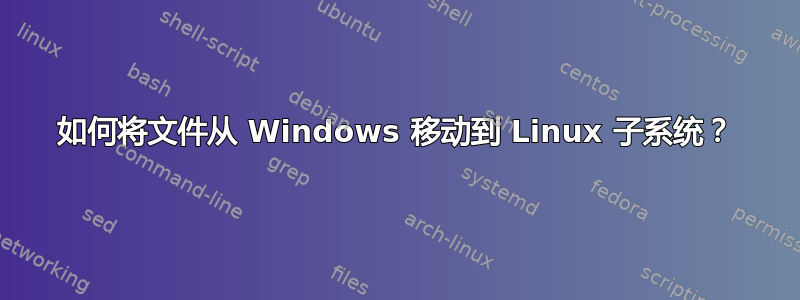 如何将文件从 Windows 移动到 Linux 子系统？