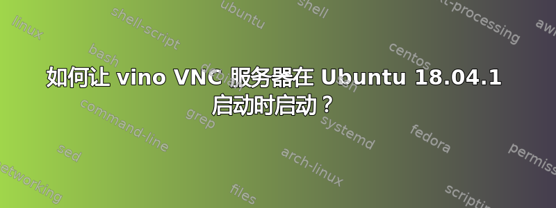 如何让 vino VNC 服务器在 Ubuntu 18.04.1 启动时启动？