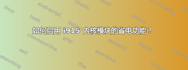 如何启用 i915 内核模块的省电功能？