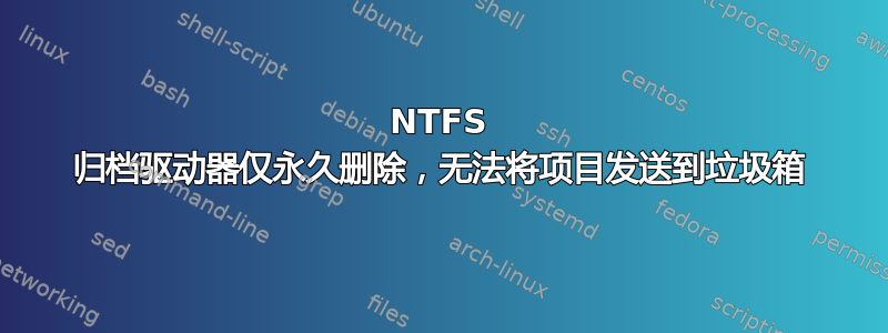 NTFS 归档驱动器仅永久删除，无法将项目发送到垃圾箱