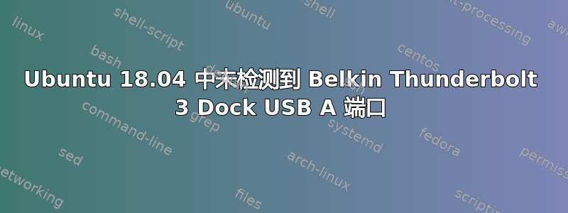 Ubuntu 18.04 中未检测到 Belkin Thunderbolt 3 Dock USB A 端口