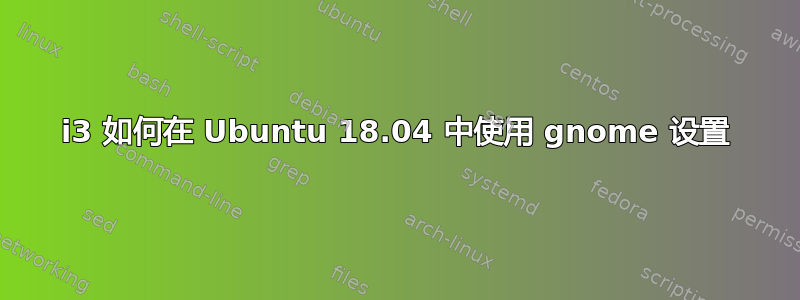 i3 如何在 Ubuntu 18.04 中使用 gnome 设置