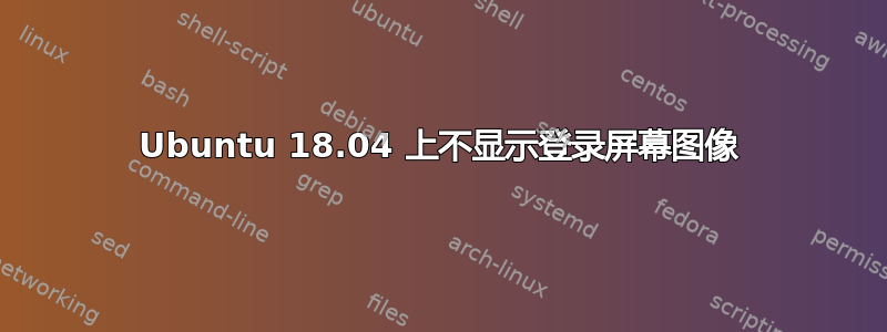 Ubuntu 18.04 上不显示登录屏幕图像