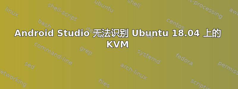 Android Studio 无法识别 Ubuntu 18.04 上的 KVM