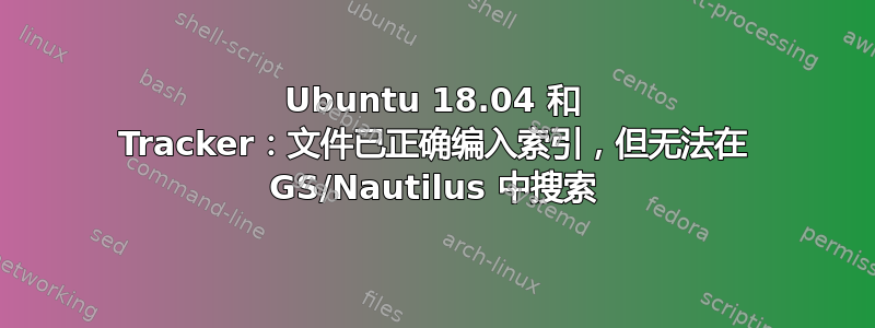 Ubuntu 18.04 和 Tracker：文件已正确编入索引，但无法在 GS/Nautilus 中搜索