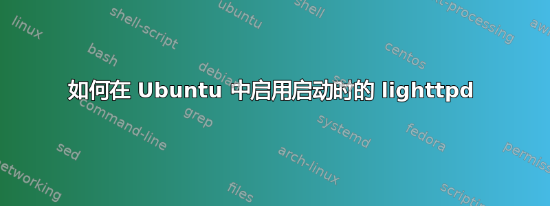 如何在 Ubuntu 中启用启动时的 lighttpd