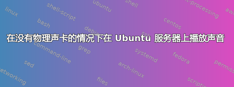 在没有物理声卡的情况下在 Ubuntu 服务器上播放声音