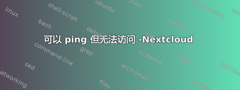 可以 ping 但无法访问 -Nextcloud