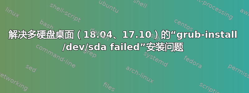 解决多硬盘桌面（18.04、17.10）的“grub-install /dev/sda failed”安装问题