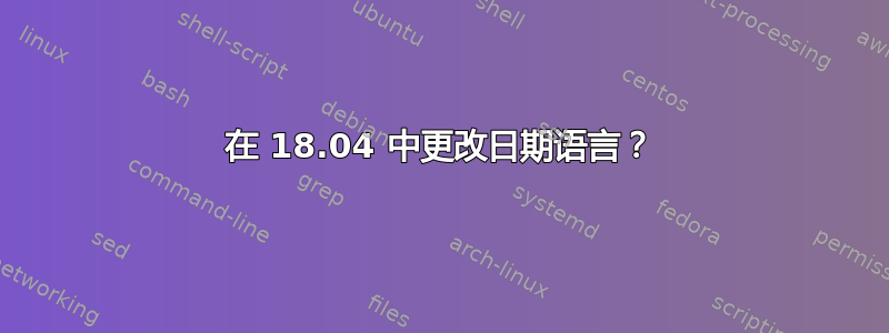 在 18.04 中更改日期语言？