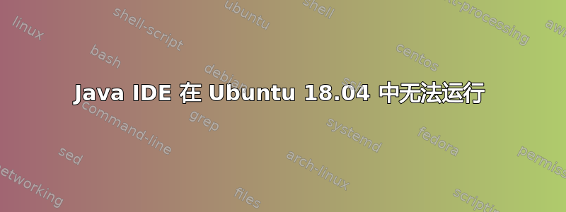 Java IDE 在 Ubuntu 18.04 中无法运行