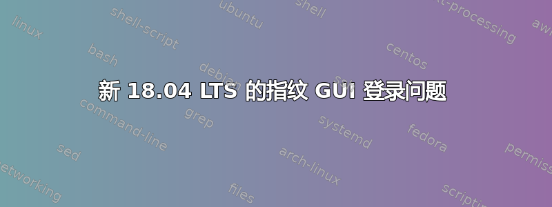 新 18.04 LTS 的指纹 GUI 登录问题