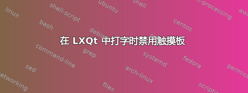 在 LXQt 中打字时禁用触摸板