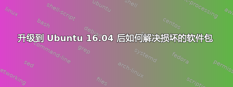 升级到 Ubuntu 16.04 后如何解决损坏的软件包