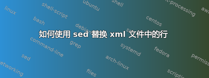 如何使用 sed 替换 xml 文件中的行