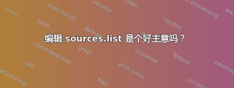 编辑 sources.list 是个好主意吗？