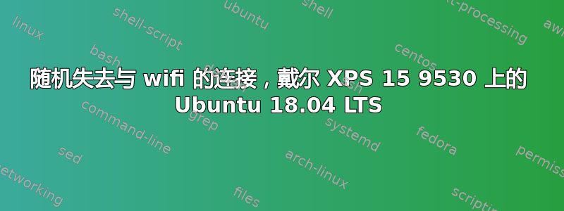 随机失去与 wifi 的连接，戴尔 XPS 15 9530 上的 Ubuntu 18.04 LTS