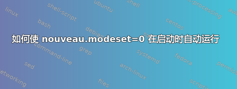 如何使 nouveau.modeset=0 在启动时自动运行 