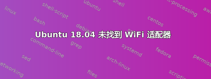 Ubuntu 18.04 未找到 WiFi 适配器 