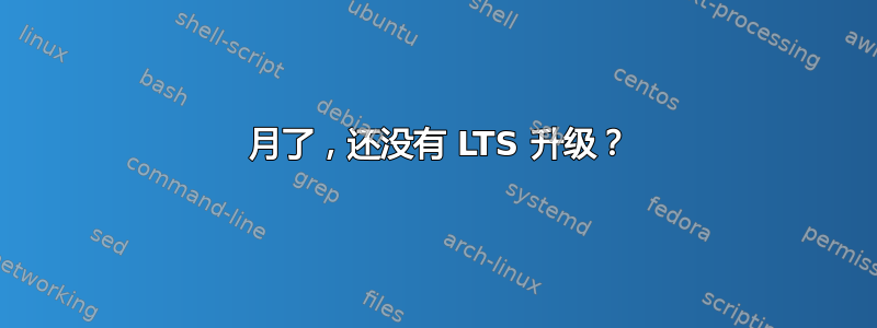 8 月了，还没有 LTS 升级？