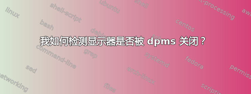 我如何检测显示器是否被 dpms 关闭？