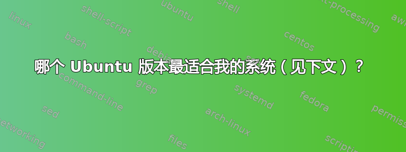 哪个 Ubuntu 版本最适合我的系统（见下文）？