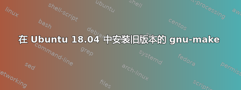 在 Ubuntu 18.04 中安装旧版本的 gnu-make