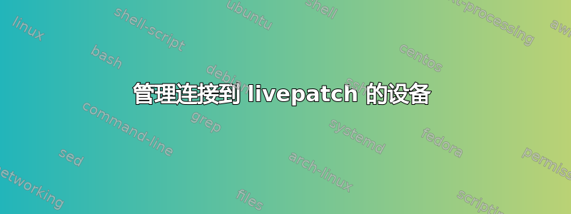 管理连接到 livepatch 的设备