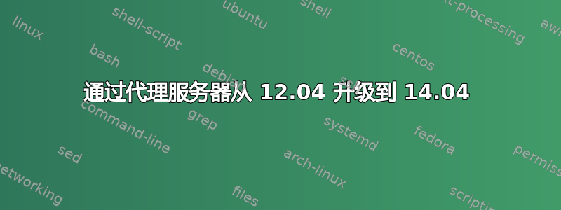 通过代理服务器从 12.04 升级到 14.04