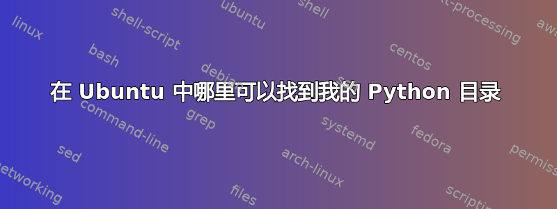 在 Ubuntu 中哪里可以找到我的 Python 目录