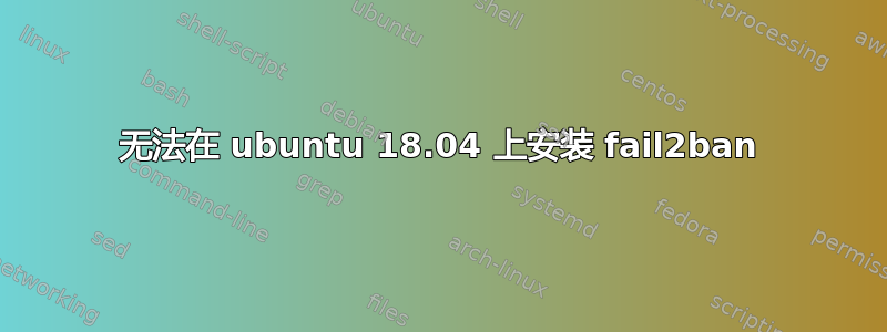 无法在 ubuntu 18.04 上安装 fail2ban