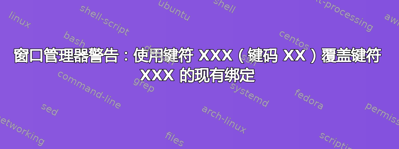 窗口管理器警告：使用键符 XXX（键码 XX）覆盖键符 XXX 的现有绑定