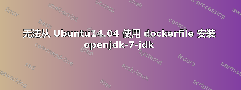 无法从 Ubuntu14.04 使用 dockerfile 安装 openjdk-7-jdk