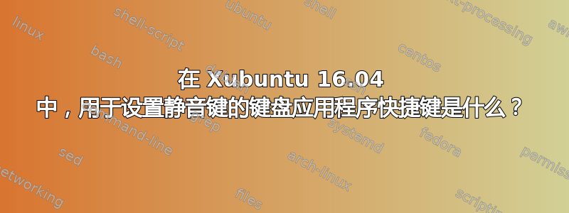 在 Xubuntu 16.04 中，用于设置静音键的键盘应用程序快捷键是什么？