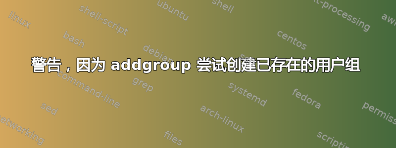 警告，因为 addgroup 尝试创建已存在的用户组