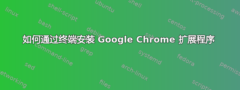 如何通过终端安装 Google Chrome 扩展程序